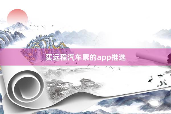 买远程汽车票的app推选