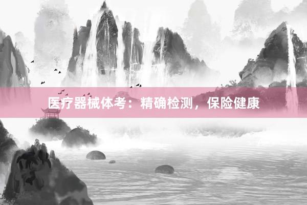 医疗器械体考：精确检测，保险健康
