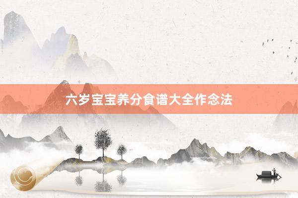 六岁宝宝养分食谱大全作念法