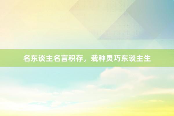 名东谈主名言积存，栽种灵巧东谈主生